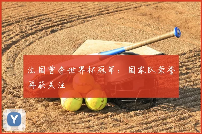 法国曾夺世界杯冠军，国家队荣誉再获关注