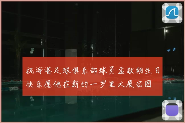 祝海港足球俱乐部球员孟敬朝生日快乐愿他在新的一岁里大展宏图