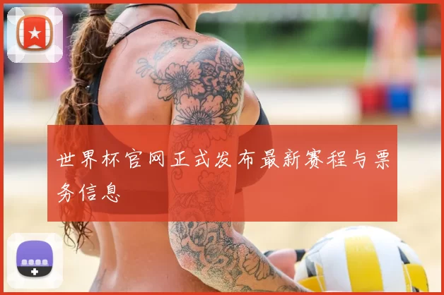 世界杯官网正式发布最新赛程与票务信息