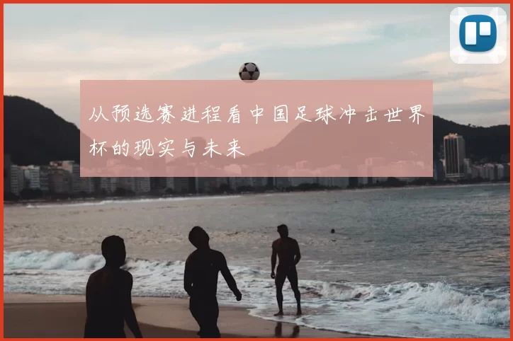 从预选赛进程看中国足球冲击世界杯的现实与未来