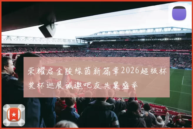 荣耀启金陵绿茵新篇章2026超级杯奖杯巡展诚邀吧友共襄盛举
