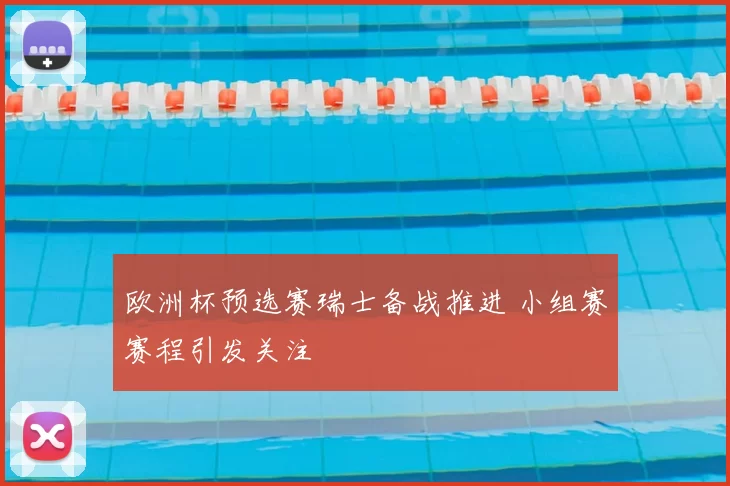 欧洲杯预选赛瑞士备战推进 小组赛赛程引发关注