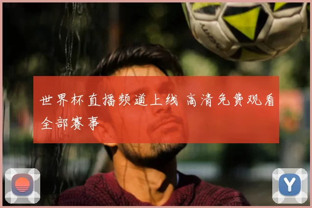 世界杯直播频道上线 高清免费观看全部赛事
