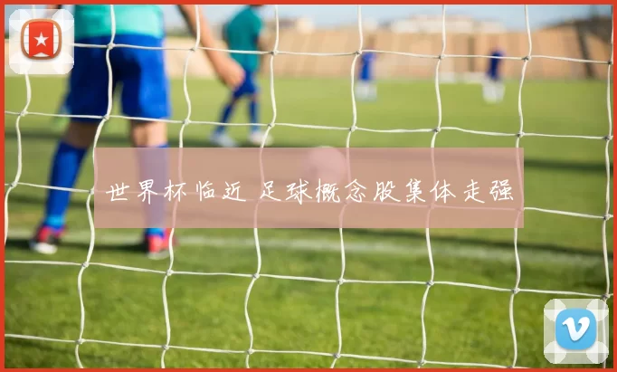 世界杯临近 足球概念股集体走强