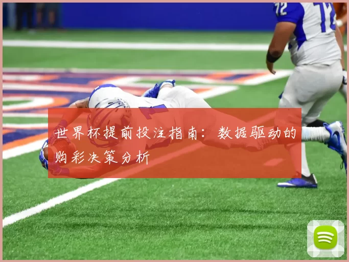 世界杯提前投注指南:数据驱动的购彩决策分析
