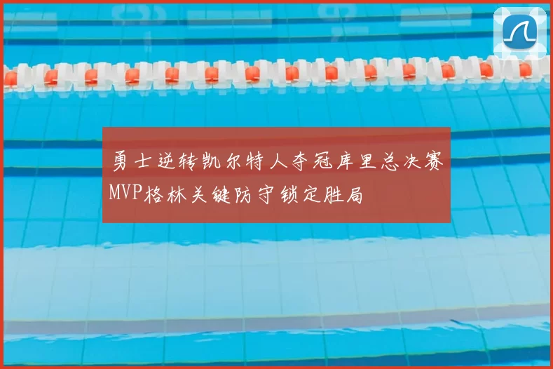勇士逆转凯尔特人夺冠库里总决赛MVP格林关键防守锁定胜局