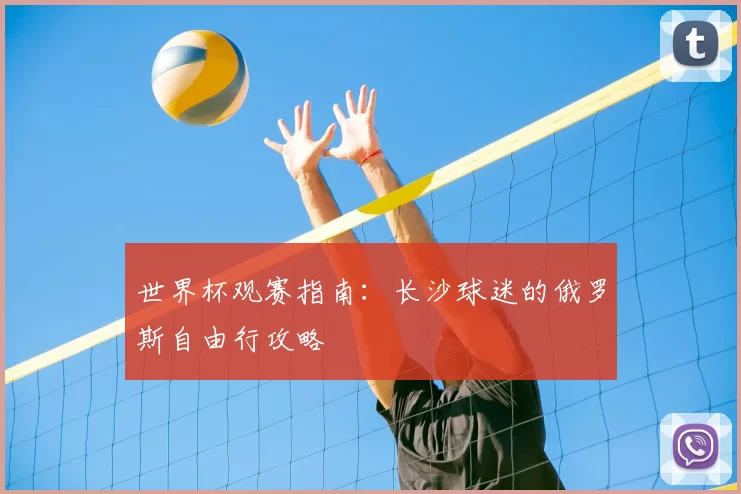 世界杯观赛指南:长沙球迷的俄罗斯自由行攻略
