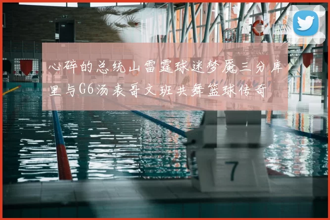 心碎的总统山雷霆球迷梦魇三分库里与G6汤表哥文班共舞篮球传奇