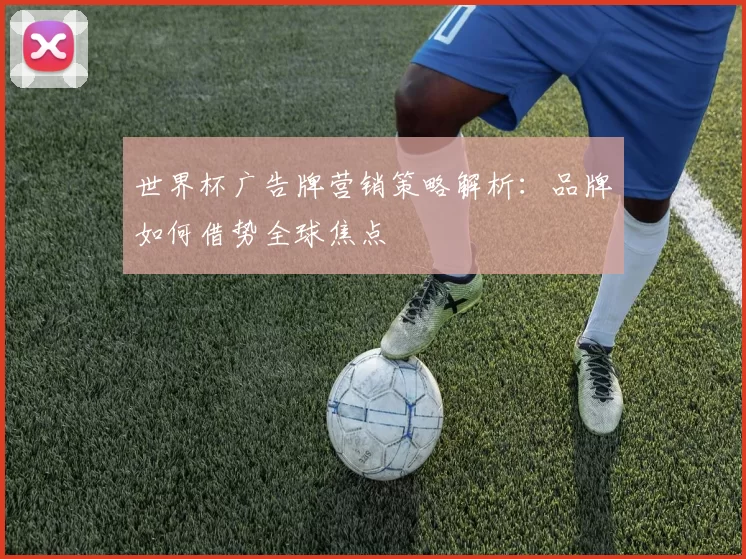 世界杯广告牌营销策略解析:品牌如何借势全球焦点