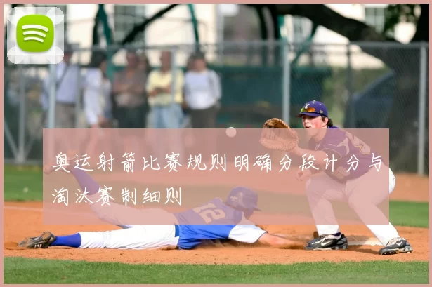奥运射箭比赛规则明确分段计分与淘汰赛制细则