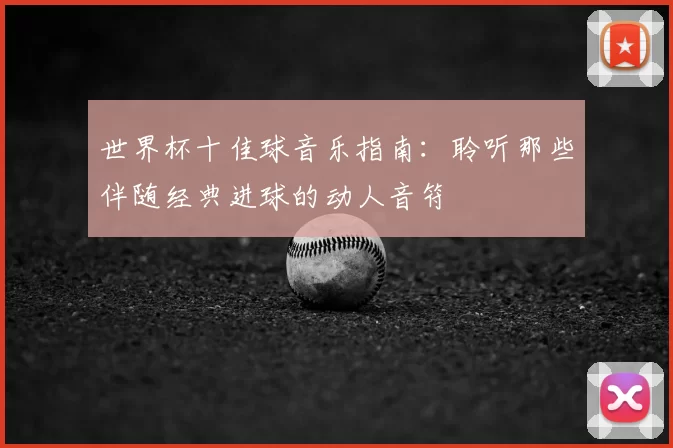 世界杯十佳球音乐指南：聆听那些伴随经典进球的动人音符