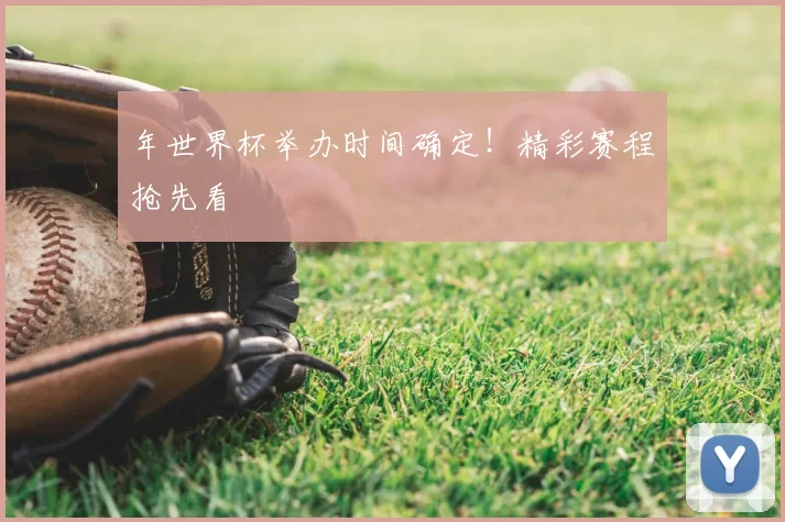 年世界杯举办时间确定!精彩赛程抢先看