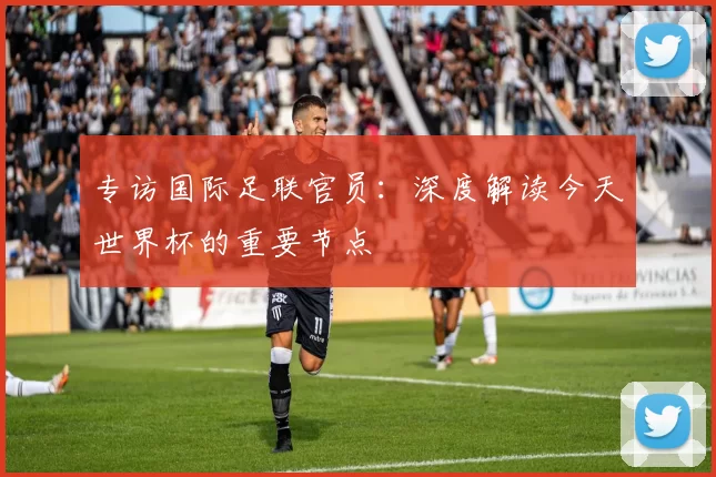 专访国际足联官员：深度解读今天世界杯的重要节点
