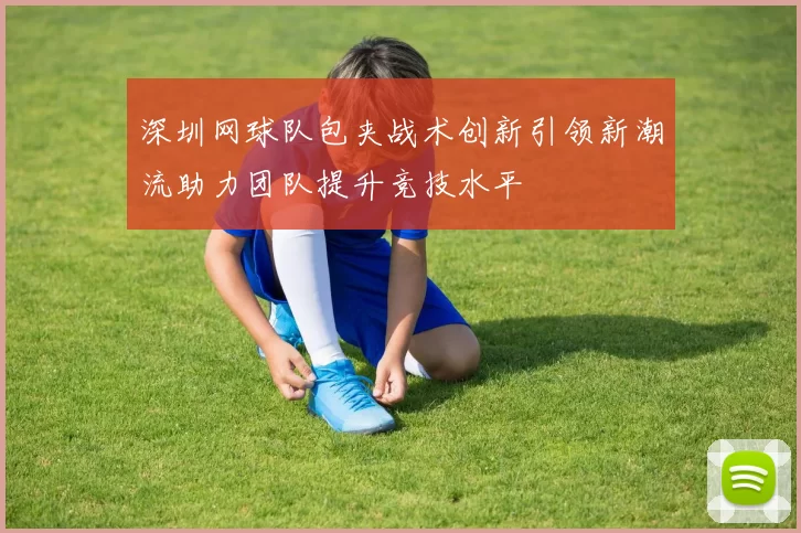 深圳网球队包夹战术创新引领新潮流助力团队提升竞技水平