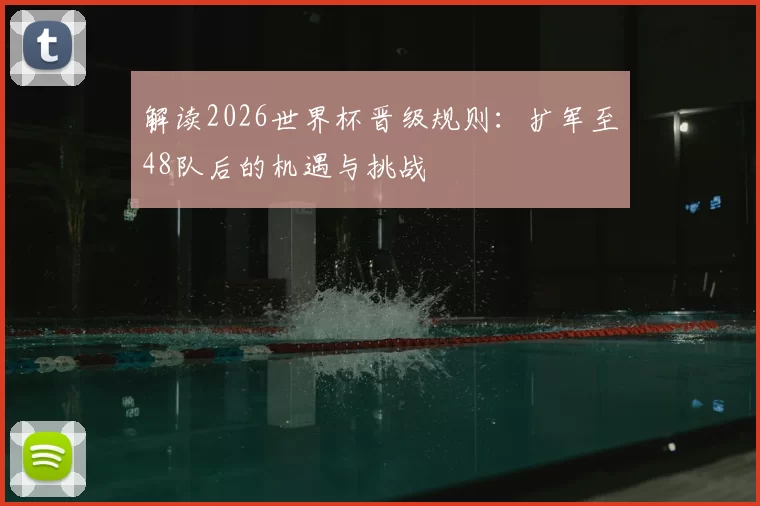 解读2026世界杯晋级规则:扩军至48队后的机遇与挑战