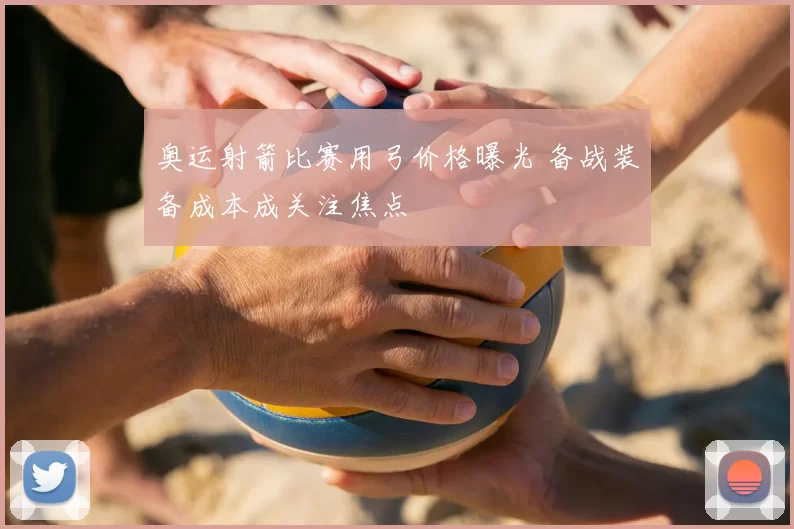 奥运射箭比赛用弓价格曝光 备战装备成本成关注焦点