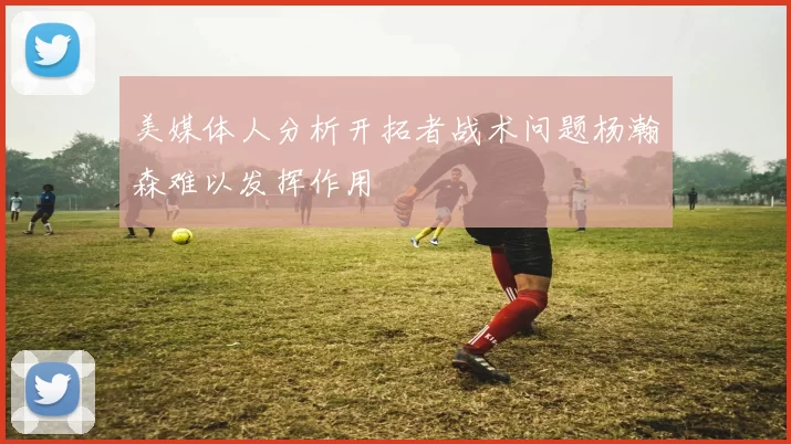 美媒体人分析开拓者战术问题杨瀚森难以发挥作用