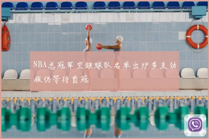 NBA总冠军空缺球队名单出炉多支劲旅仍等待首冠