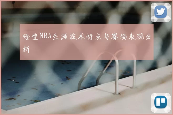 哈登NBA生涯技术特点与赛场表现分析