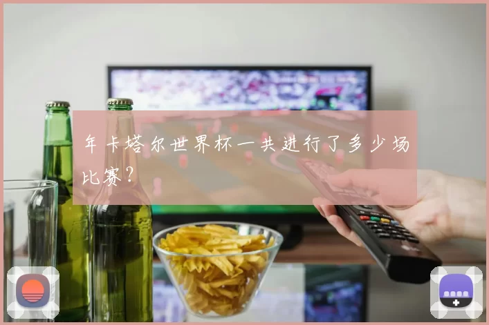 年卡塔尔世界杯一共进行了多少场比赛?