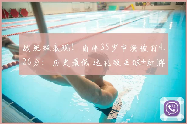 战犯级表现!南非35岁中场被打4.26分:历史最低 送礼致丢球+红牌