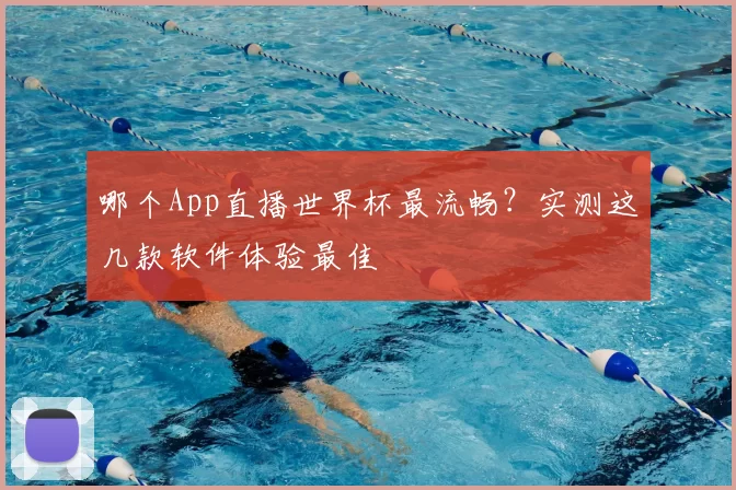 哪个App直播世界杯最流畅?实测这几款软件体验最佳