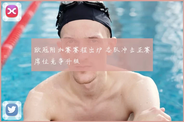 欧冠附加赛赛程出炉 各队冲击正赛席位竞争升级