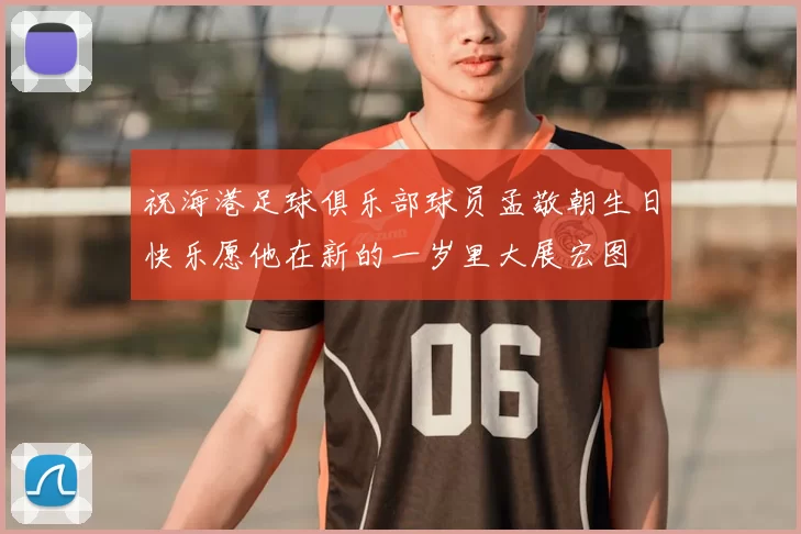 祝海港足球俱乐部球员孟敬朝生日快乐愿他在新的一岁里大展宏图