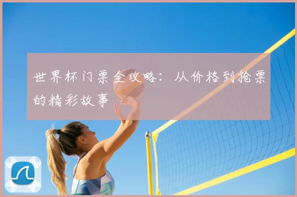 世界杯门票全攻略:从价格到抢票的精彩故事