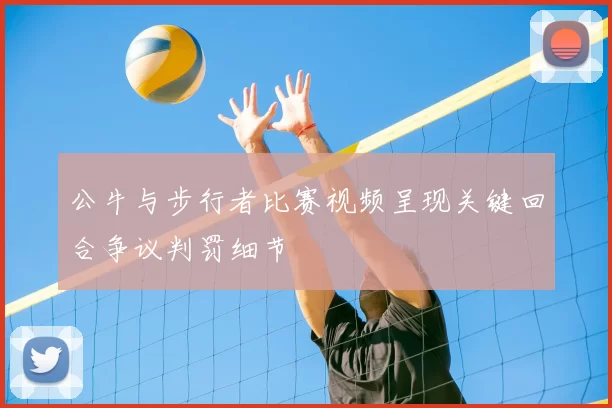 公牛与步行者比赛视频呈现关键回合争议判罚细节