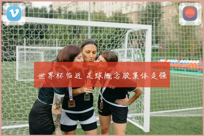 世界杯临近 足球概念股集体走强