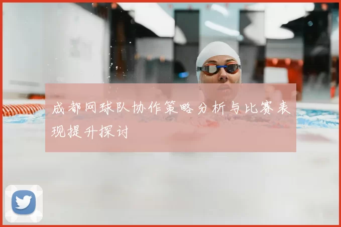 成都网球队协作策略分析与比赛表现提升探讨