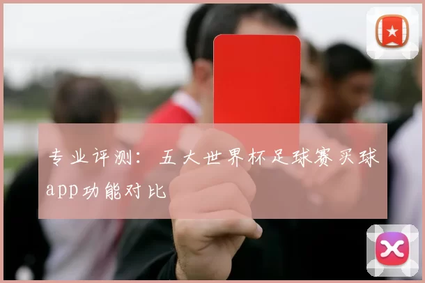 专业评测:五大世界杯足球赛买球app功能对比