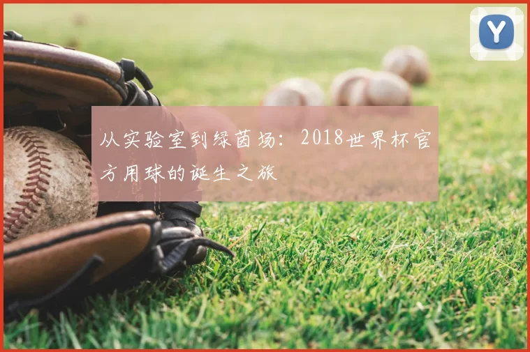 从实验室到绿茵场：2018世界杯官方用球的诞生之旅