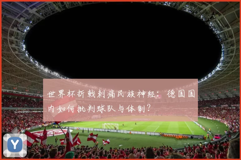 世界杯折戟刺痛民族神经：德国国内如何批判球队与体制？