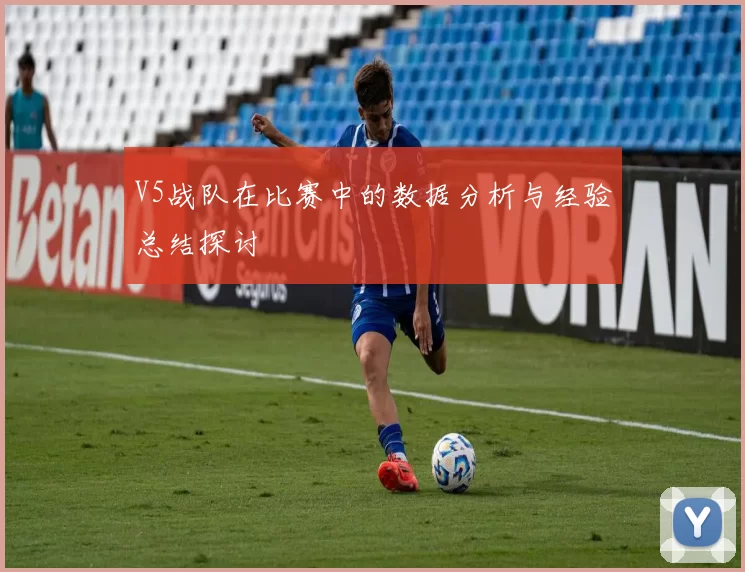 V5战队在比赛中的数据分析与经验总结探讨