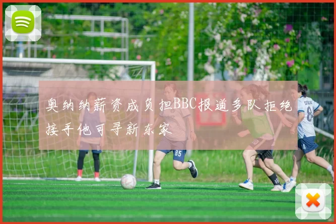 奥纳纳薪资成负担BBC报道多队拒绝接手他可寻新东家
