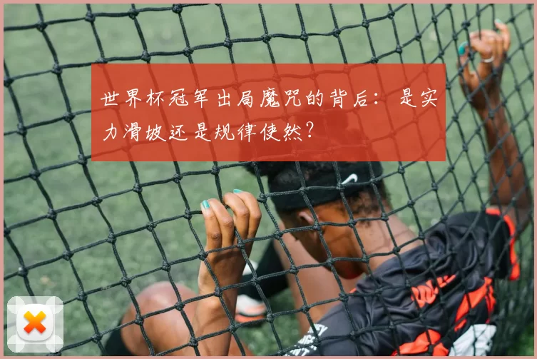 世界杯冠军出局魔咒的背后：是实力滑坡还是规律使然？