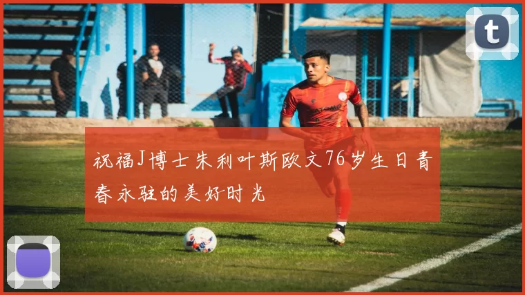 祝福J博士朱利叶斯欧文76岁生日青春永驻的美好时光