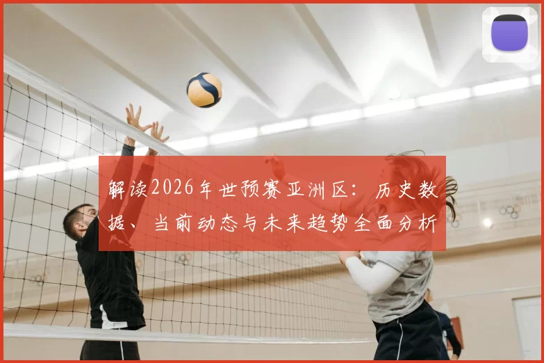 解读2026年世预赛亚洲区:历史数据、当前动态与未来趋势全面分析