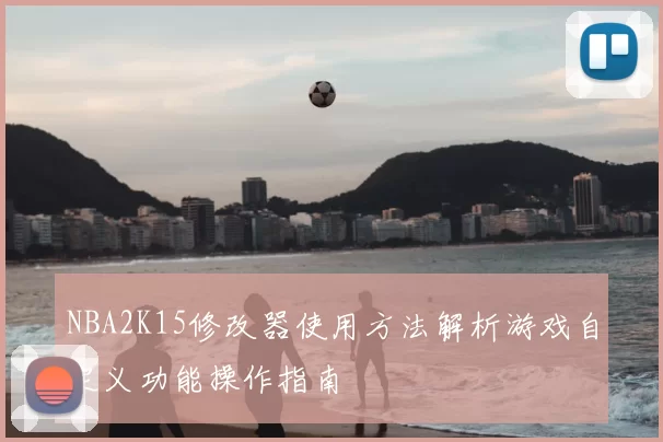NBA2K15修改器使用方法解析游戏自定义功能操作指南