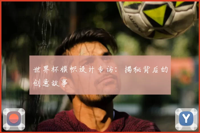世界杯旗帜设计专访：揭秘背后的创意故事