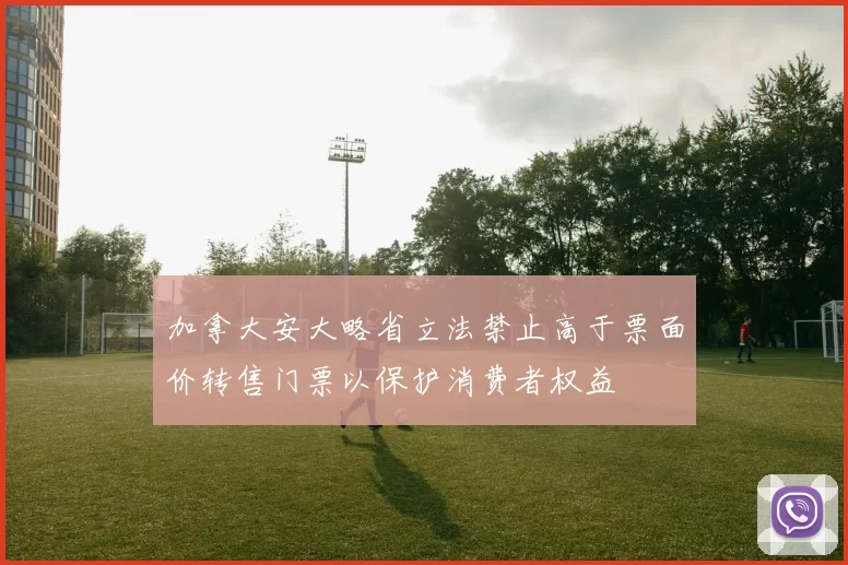 加拿大安大略省立法禁止高于票面价转售门票以保护消费者权益