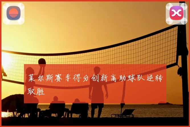 莱尔斯赛季得分创新高助球队逆转取胜