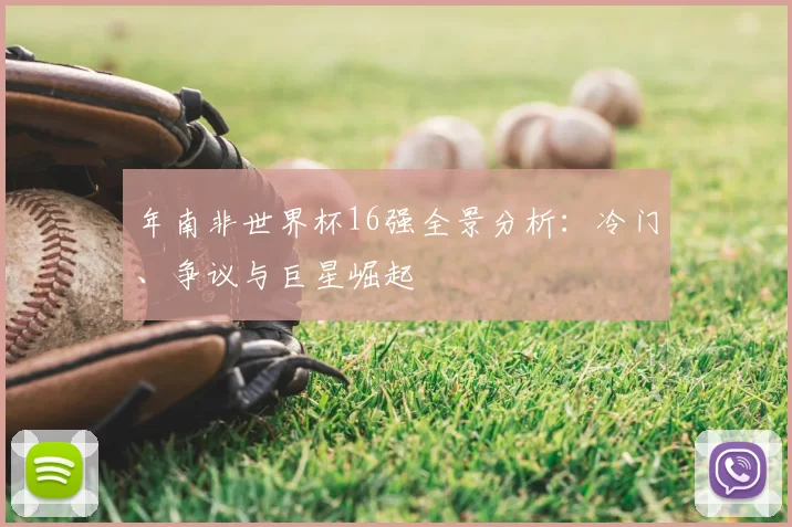 年南非世界杯16强全景分析:冷门、争议与巨星崛起