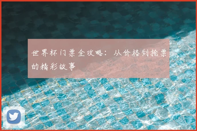 世界杯门票全攻略:从价格到抢票的精彩故事