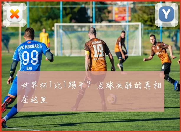 世界杯1比1踢平?点球决胜的真相在这里