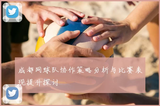 成都网球队协作策略分析与比赛表现提升探讨