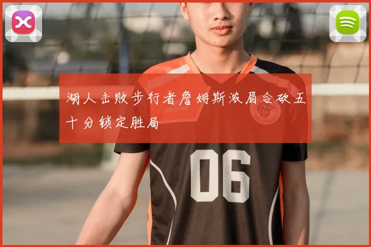 湖人击败步行者詹姆斯浓眉合砍五十分锁定胜局