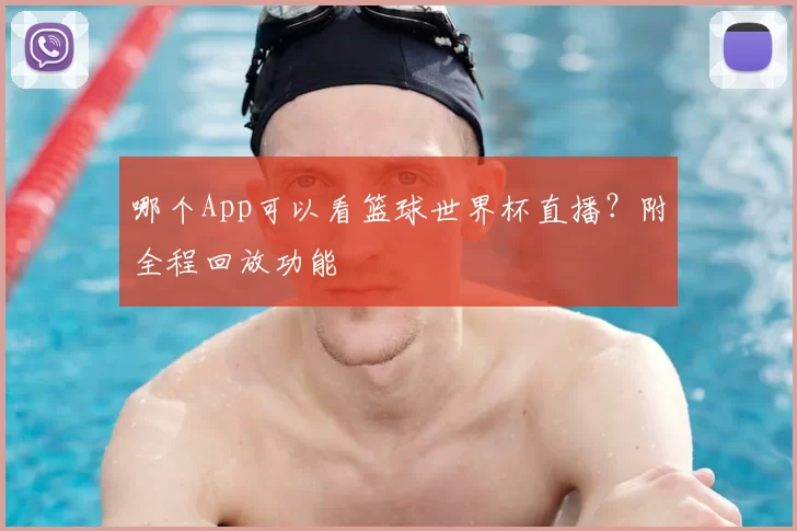 哪个App可以看篮球世界杯直播？附全程回放功能
